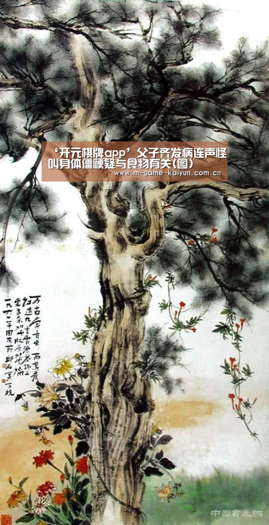 ‘开元棋牌app’父子齐发病连声怪叫身体僵硬疑与食物有关(图)(图1) 开元棋牌电脑版